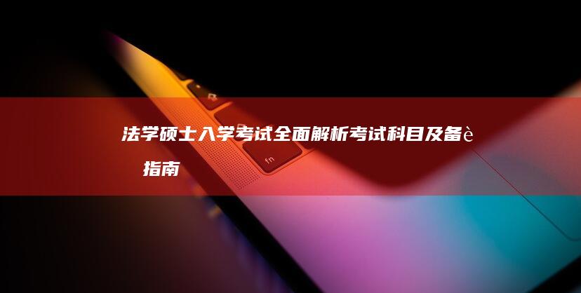 法学硕士入学考试全面解析：考试科目及备考指南